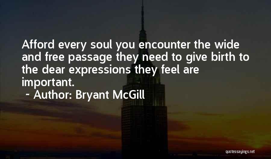 Bryant McGill Quotes: Afford Every Soul You Encounter The Wide And Free Passage They Need To Give Birth To The Dear Expressions They