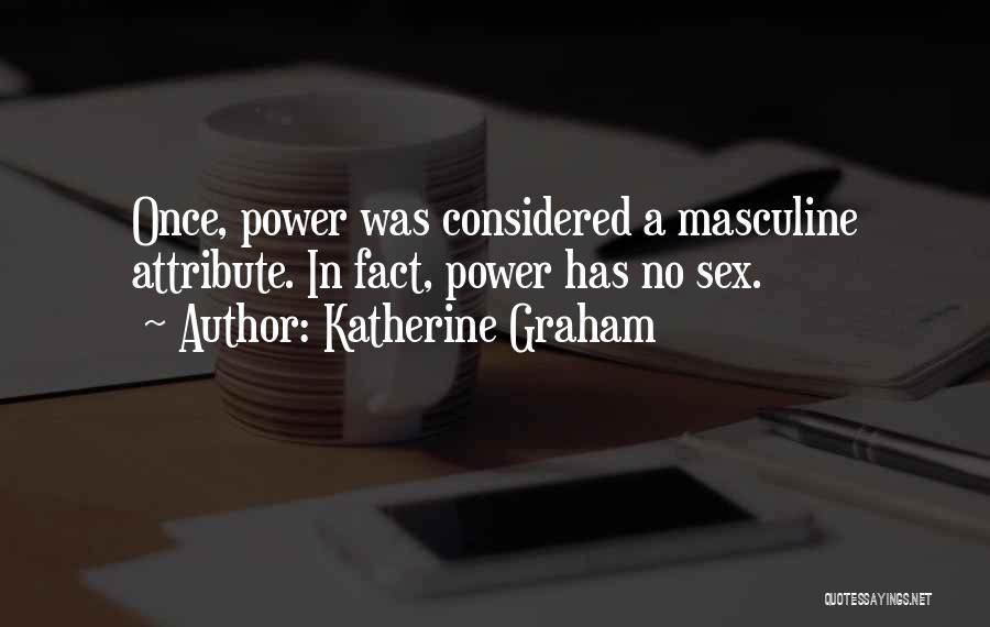Katherine Graham Quotes: Once, Power Was Considered A Masculine Attribute. In Fact, Power Has No Sex.