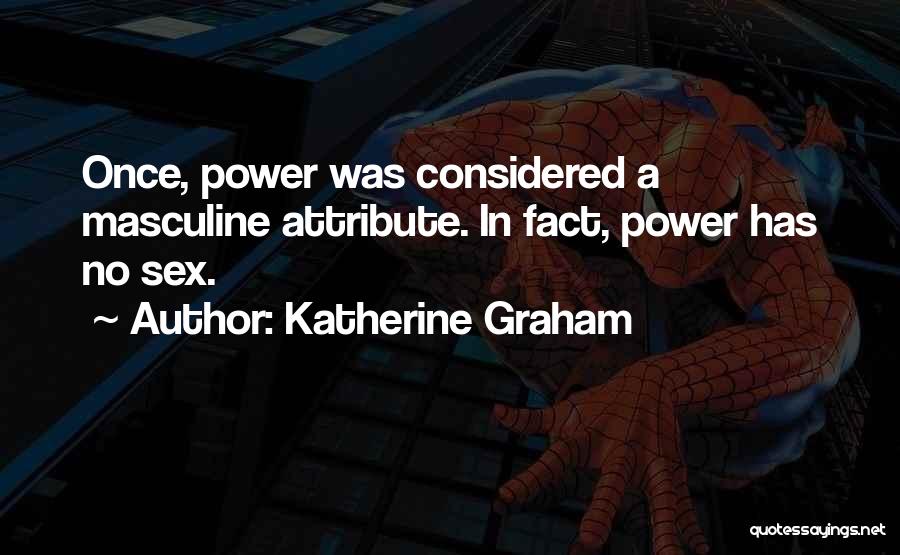 Katherine Graham Quotes: Once, Power Was Considered A Masculine Attribute. In Fact, Power Has No Sex.