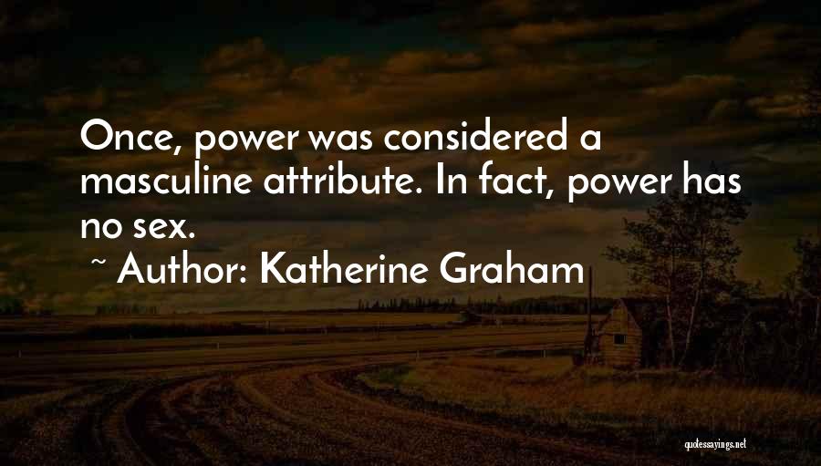 Katherine Graham Quotes: Once, Power Was Considered A Masculine Attribute. In Fact, Power Has No Sex.