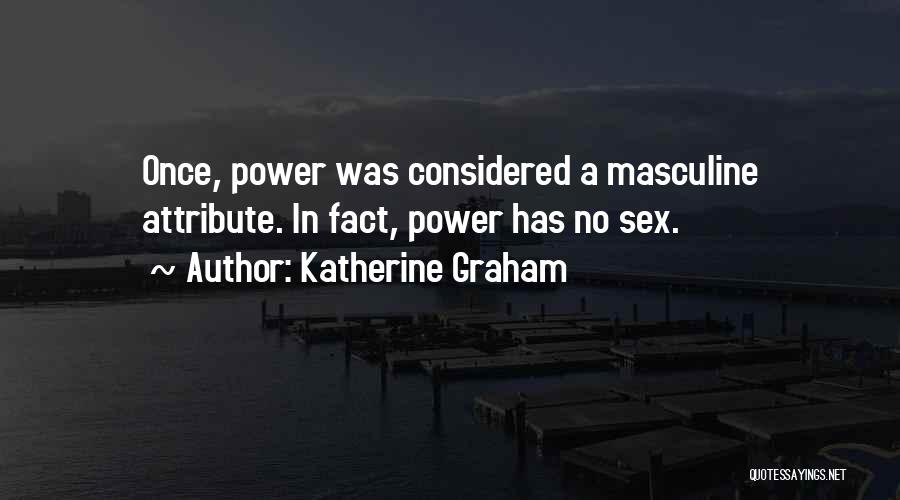 Katherine Graham Quotes: Once, Power Was Considered A Masculine Attribute. In Fact, Power Has No Sex.