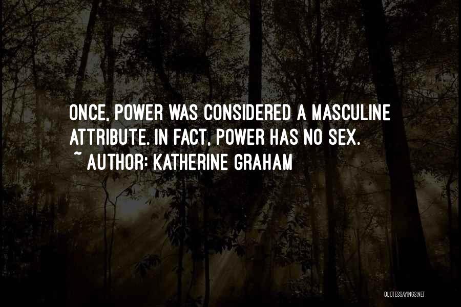 Katherine Graham Quotes: Once, Power Was Considered A Masculine Attribute. In Fact, Power Has No Sex.