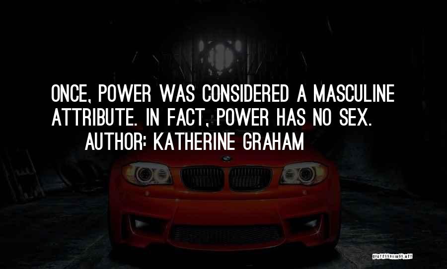 Katherine Graham Quotes: Once, Power Was Considered A Masculine Attribute. In Fact, Power Has No Sex.