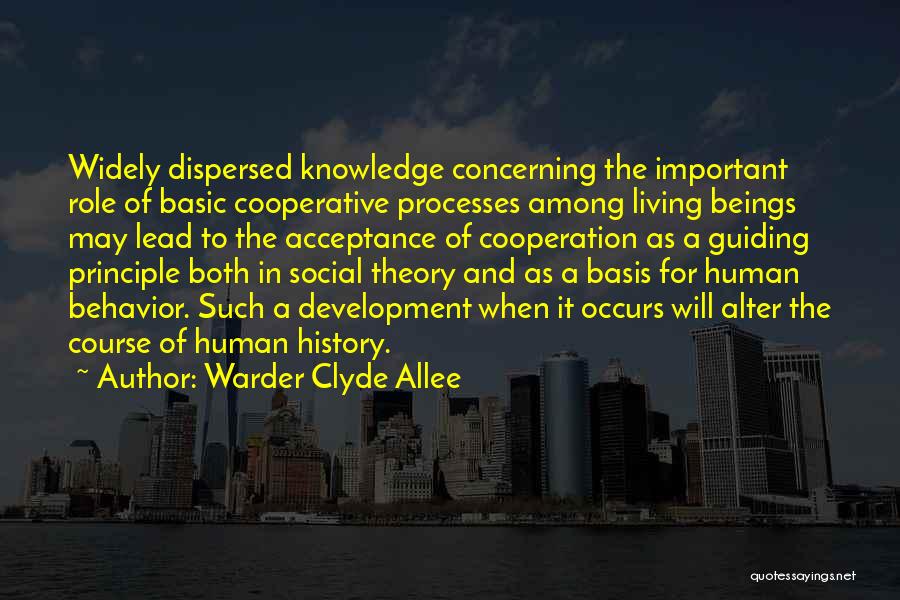 Warder Clyde Allee Quotes: Widely Dispersed Knowledge Concerning The Important Role Of Basic Cooperative Processes Among Living Beings May Lead To The Acceptance Of