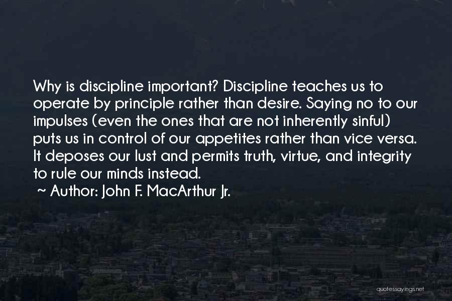 John F. MacArthur Jr. Quotes: Why Is Discipline Important? Discipline Teaches Us To Operate By Principle Rather Than Desire. Saying No To Our Impulses (even