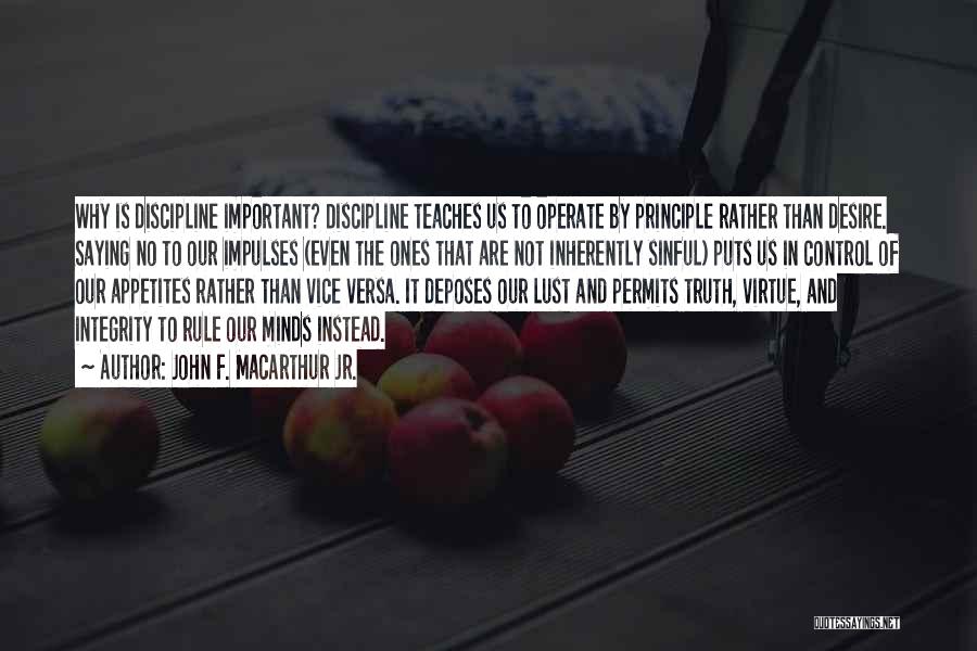 John F. MacArthur Jr. Quotes: Why Is Discipline Important? Discipline Teaches Us To Operate By Principle Rather Than Desire. Saying No To Our Impulses (even