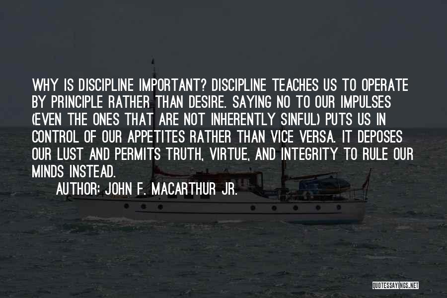 John F. MacArthur Jr. Quotes: Why Is Discipline Important? Discipline Teaches Us To Operate By Principle Rather Than Desire. Saying No To Our Impulses (even