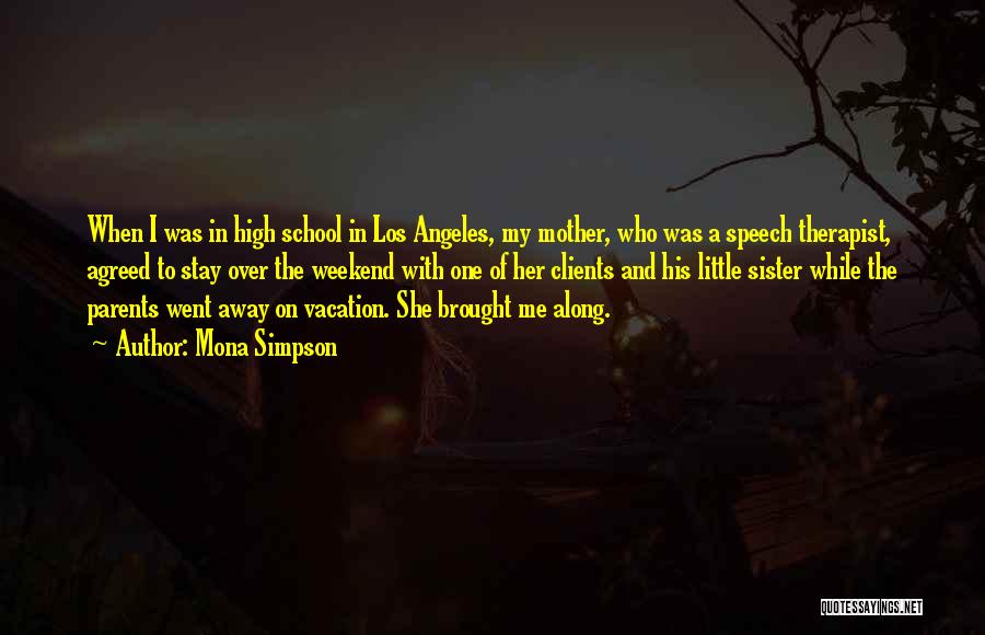 Mona Simpson Quotes: When I Was In High School In Los Angeles, My Mother, Who Was A Speech Therapist, Agreed To Stay Over