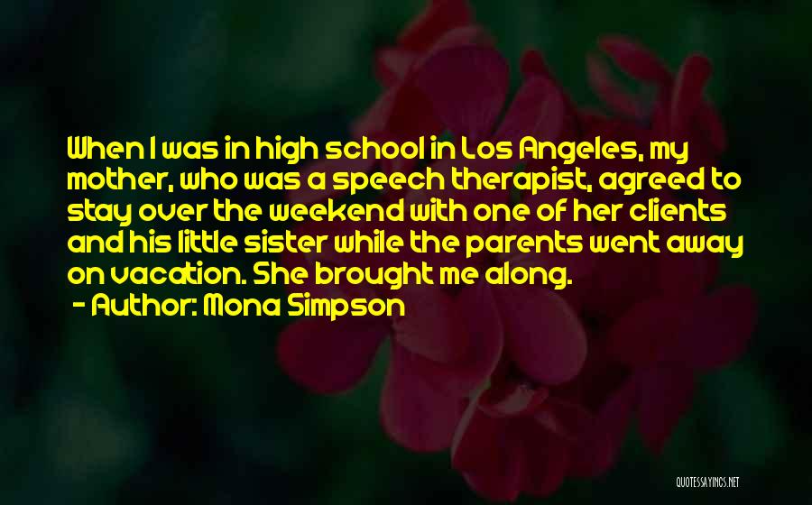 Mona Simpson Quotes: When I Was In High School In Los Angeles, My Mother, Who Was A Speech Therapist, Agreed To Stay Over