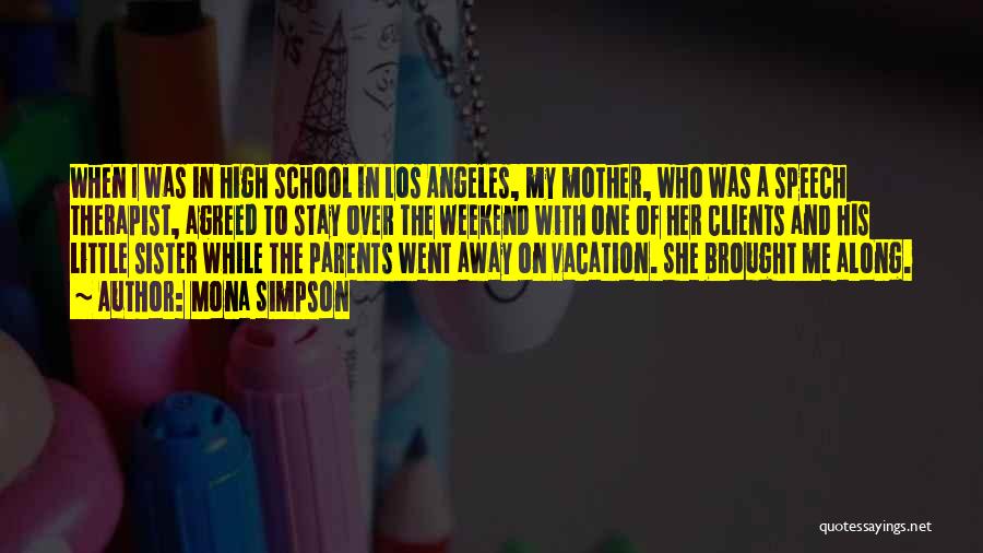 Mona Simpson Quotes: When I Was In High School In Los Angeles, My Mother, Who Was A Speech Therapist, Agreed To Stay Over