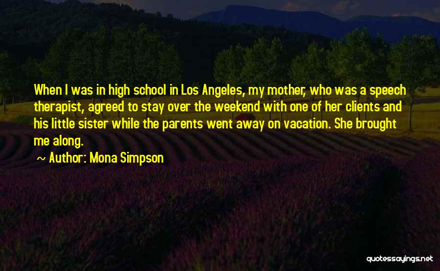 Mona Simpson Quotes: When I Was In High School In Los Angeles, My Mother, Who Was A Speech Therapist, Agreed To Stay Over