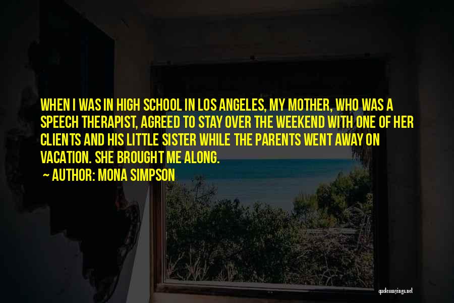 Mona Simpson Quotes: When I Was In High School In Los Angeles, My Mother, Who Was A Speech Therapist, Agreed To Stay Over