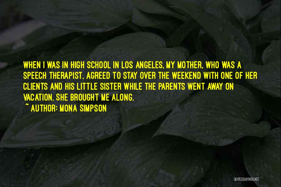 Mona Simpson Quotes: When I Was In High School In Los Angeles, My Mother, Who Was A Speech Therapist, Agreed To Stay Over