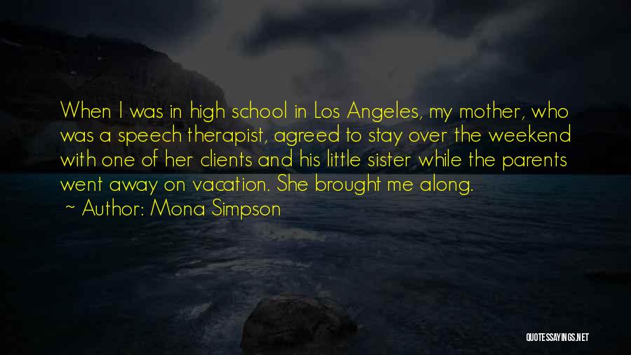 Mona Simpson Quotes: When I Was In High School In Los Angeles, My Mother, Who Was A Speech Therapist, Agreed To Stay Over