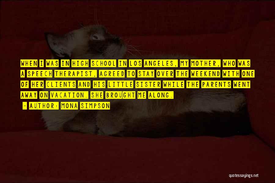 Mona Simpson Quotes: When I Was In High School In Los Angeles, My Mother, Who Was A Speech Therapist, Agreed To Stay Over