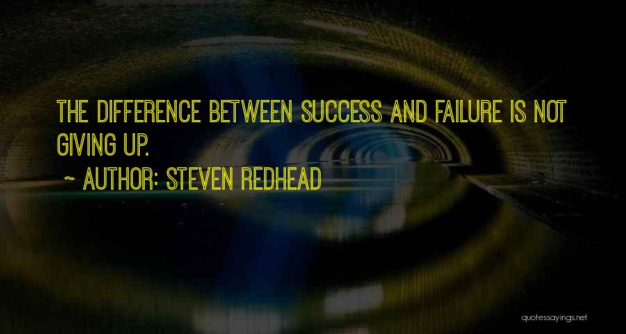 Steven Redhead Quotes: The Difference Between Success And Failure Is Not Giving Up.