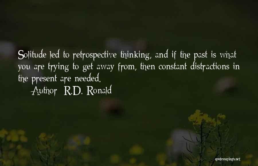 R.D. Ronald Quotes: Solitude Led To Retrospective Thinking, And If The Past Is What You Are Trying To Get Away From, Then Constant