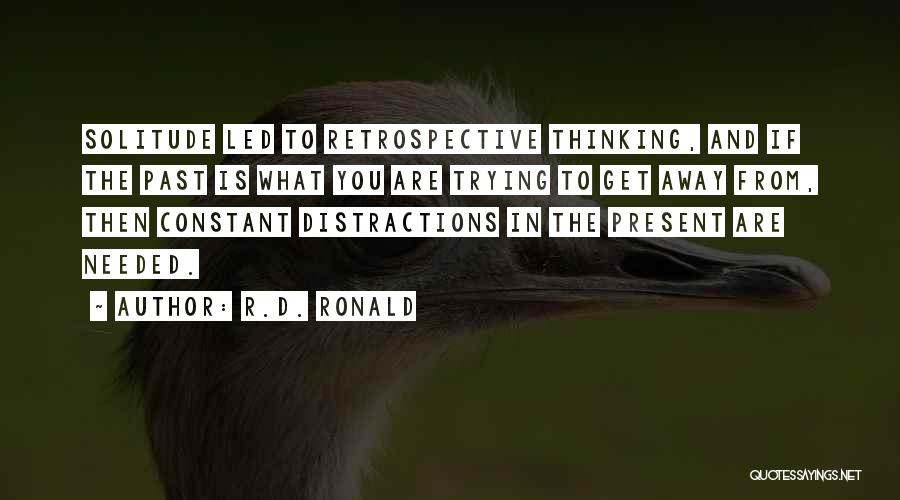 R.D. Ronald Quotes: Solitude Led To Retrospective Thinking, And If The Past Is What You Are Trying To Get Away From, Then Constant