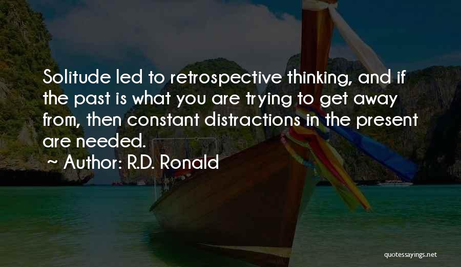 R.D. Ronald Quotes: Solitude Led To Retrospective Thinking, And If The Past Is What You Are Trying To Get Away From, Then Constant