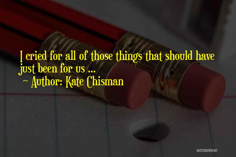 Kate Chisman Quotes: I Cried For All Of Those Things That Should Have Just Been For Us ...