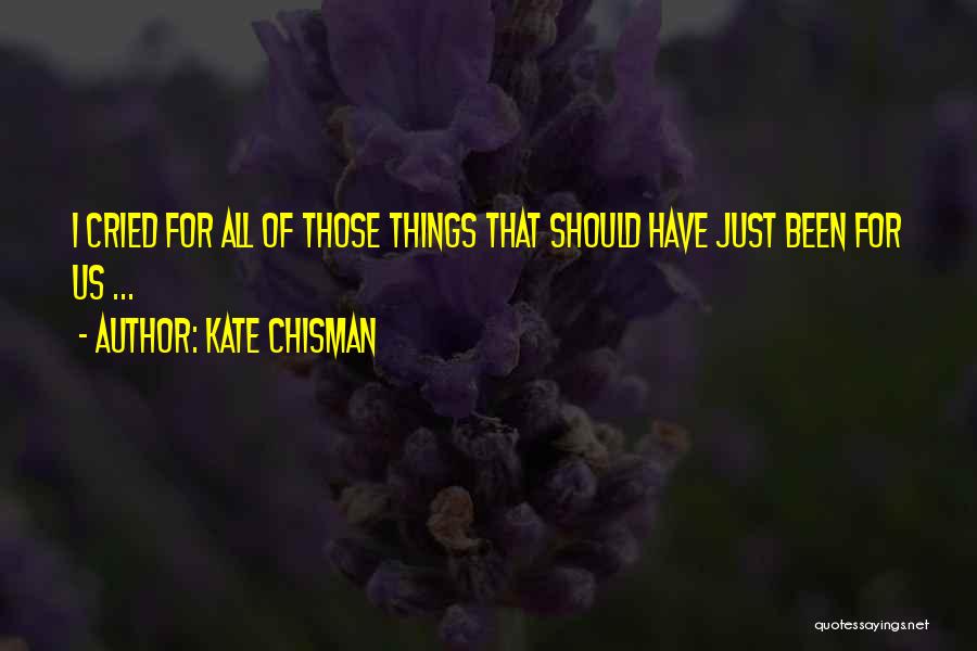 Kate Chisman Quotes: I Cried For All Of Those Things That Should Have Just Been For Us ...