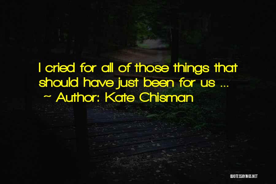 Kate Chisman Quotes: I Cried For All Of Those Things That Should Have Just Been For Us ...