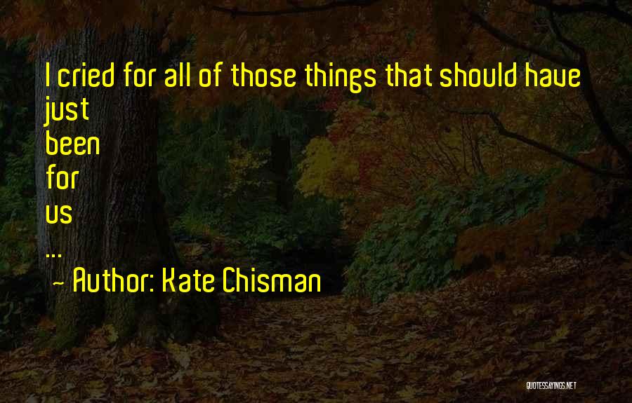 Kate Chisman Quotes: I Cried For All Of Those Things That Should Have Just Been For Us ...