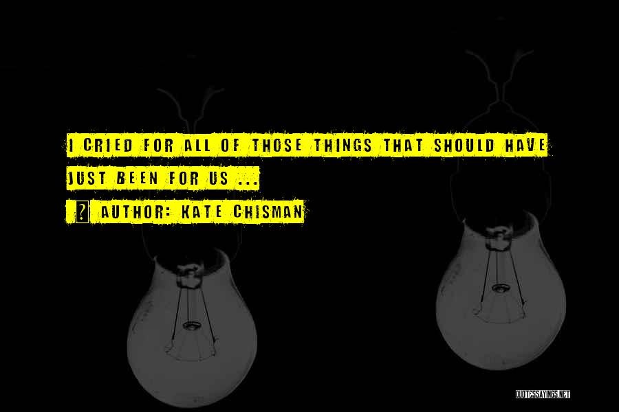 Kate Chisman Quotes: I Cried For All Of Those Things That Should Have Just Been For Us ...