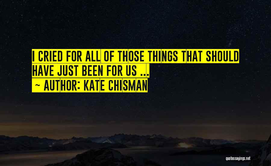 Kate Chisman Quotes: I Cried For All Of Those Things That Should Have Just Been For Us ...