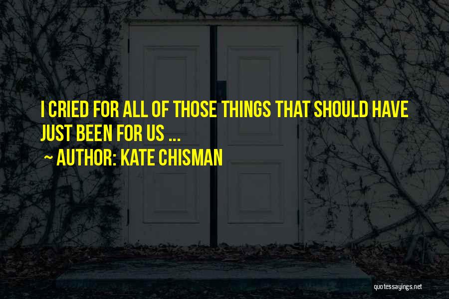 Kate Chisman Quotes: I Cried For All Of Those Things That Should Have Just Been For Us ...