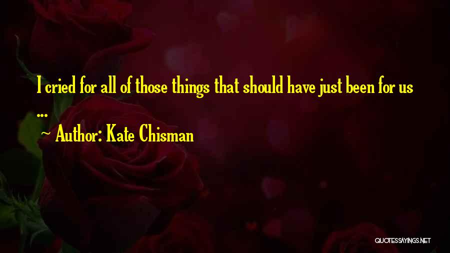 Kate Chisman Quotes: I Cried For All Of Those Things That Should Have Just Been For Us ...