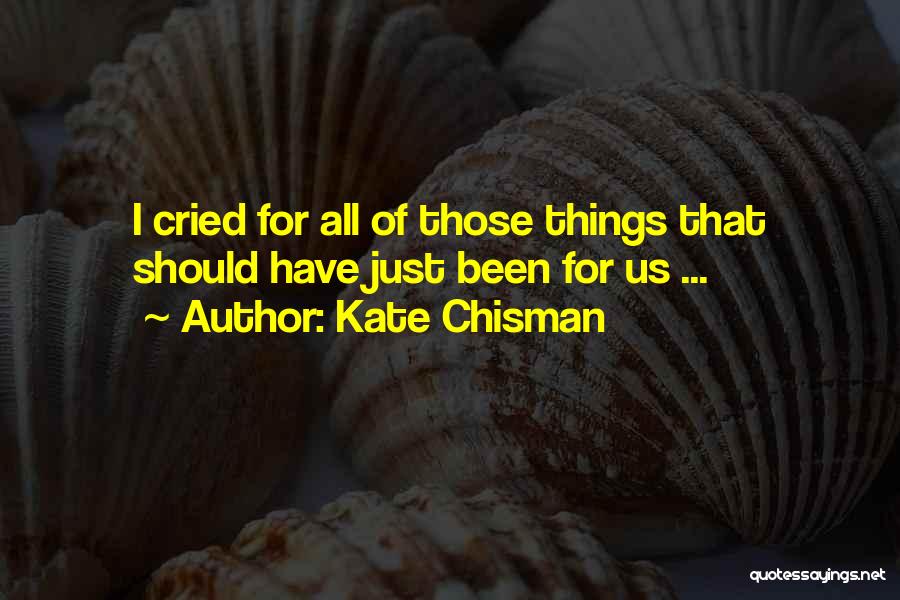 Kate Chisman Quotes: I Cried For All Of Those Things That Should Have Just Been For Us ...