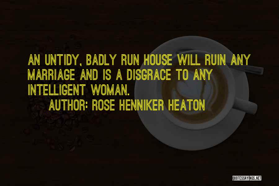 Rose Henniker Heaton Quotes: An Untidy, Badly Run House Will Ruin Any Marriage And Is A Disgrace To Any Intelligent Woman.