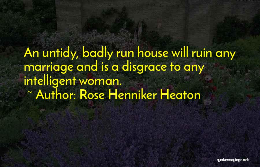 Rose Henniker Heaton Quotes: An Untidy, Badly Run House Will Ruin Any Marriage And Is A Disgrace To Any Intelligent Woman.