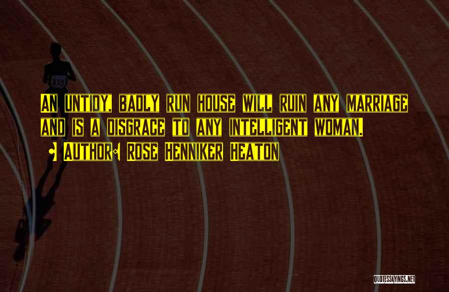 Rose Henniker Heaton Quotes: An Untidy, Badly Run House Will Ruin Any Marriage And Is A Disgrace To Any Intelligent Woman.