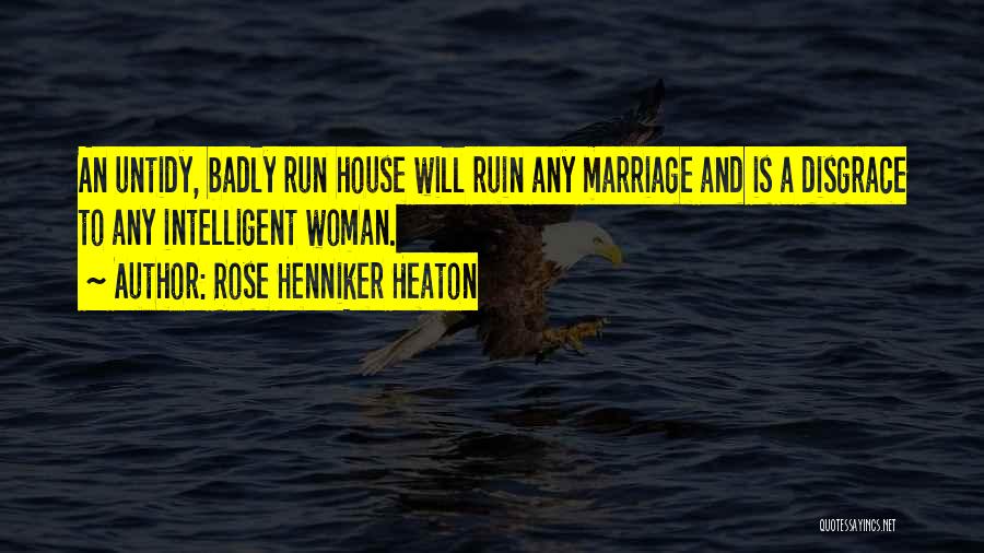 Rose Henniker Heaton Quotes: An Untidy, Badly Run House Will Ruin Any Marriage And Is A Disgrace To Any Intelligent Woman.