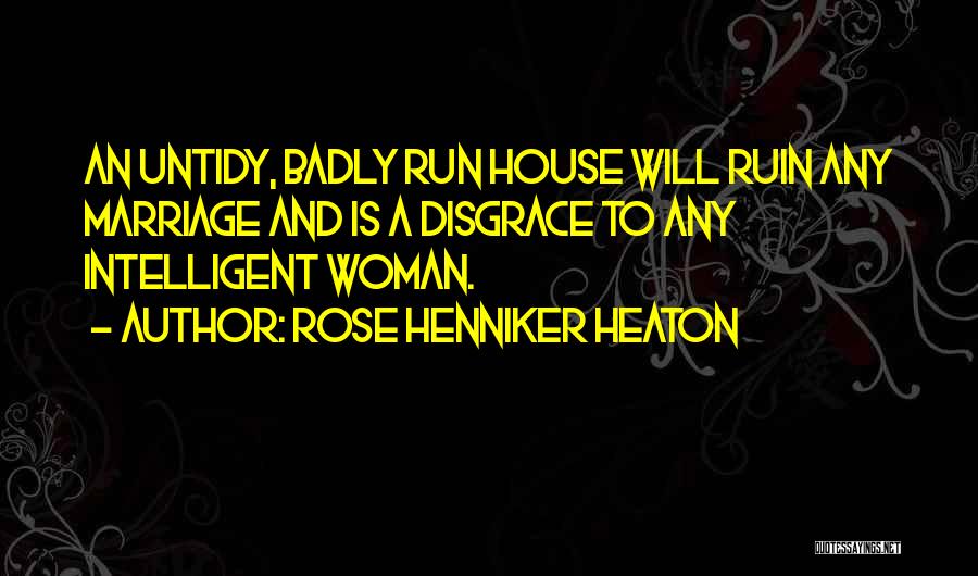 Rose Henniker Heaton Quotes: An Untidy, Badly Run House Will Ruin Any Marriage And Is A Disgrace To Any Intelligent Woman.