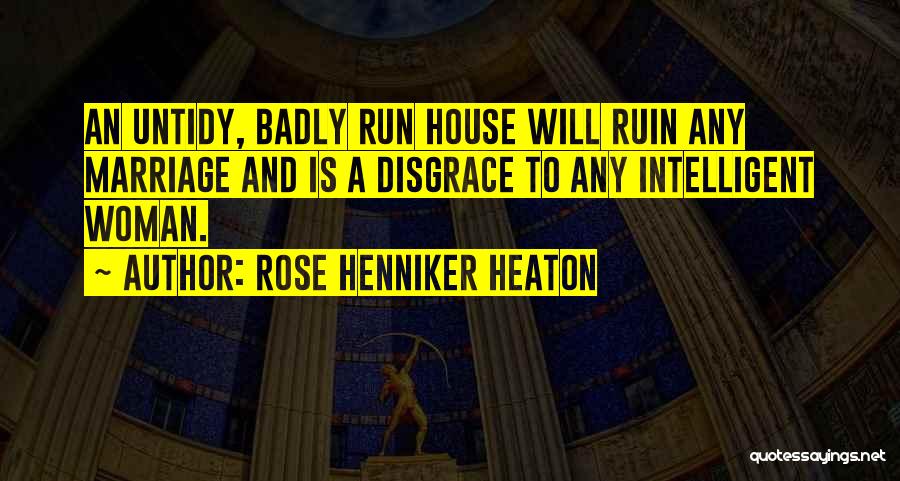 Rose Henniker Heaton Quotes: An Untidy, Badly Run House Will Ruin Any Marriage And Is A Disgrace To Any Intelligent Woman.