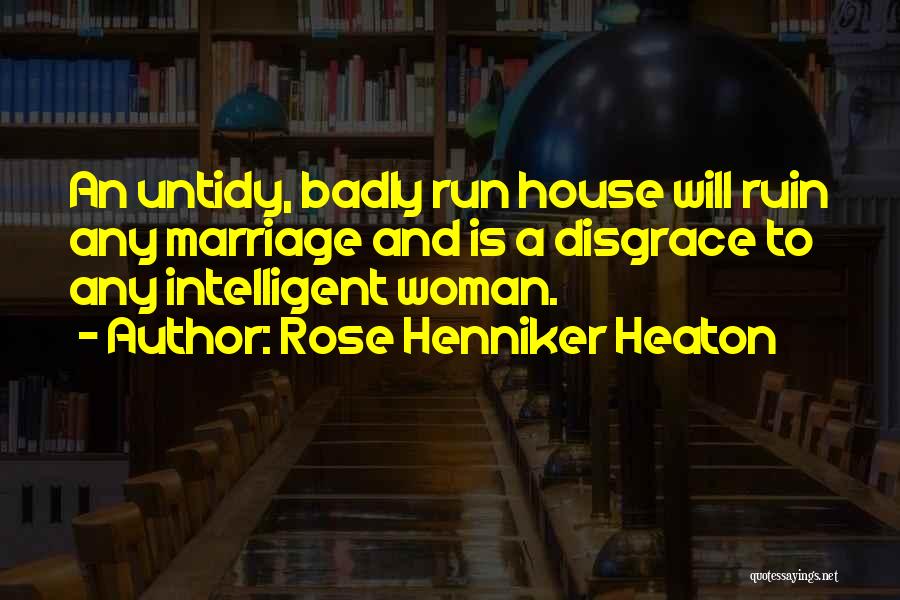 Rose Henniker Heaton Quotes: An Untidy, Badly Run House Will Ruin Any Marriage And Is A Disgrace To Any Intelligent Woman.