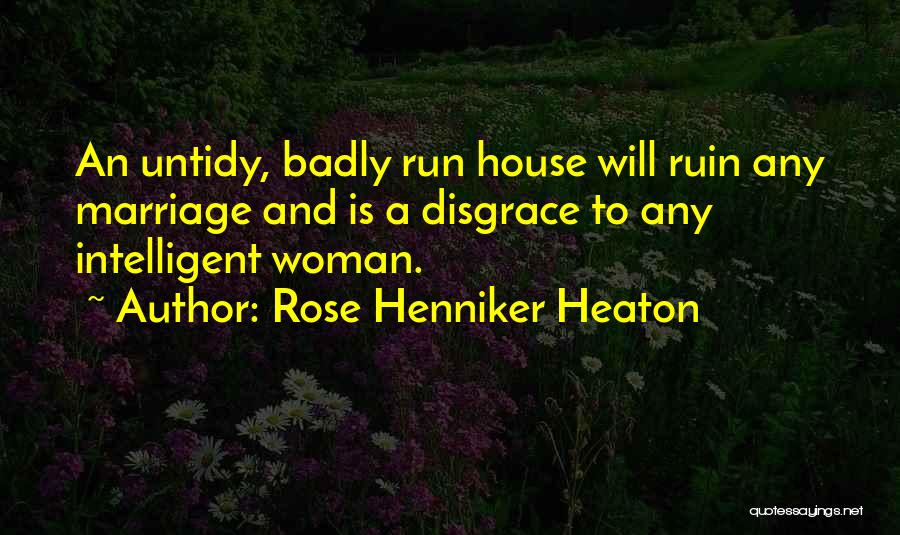 Rose Henniker Heaton Quotes: An Untidy, Badly Run House Will Ruin Any Marriage And Is A Disgrace To Any Intelligent Woman.