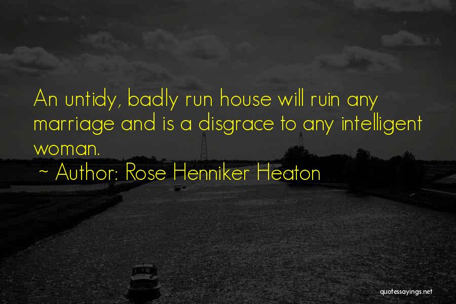 Rose Henniker Heaton Quotes: An Untidy, Badly Run House Will Ruin Any Marriage And Is A Disgrace To Any Intelligent Woman.