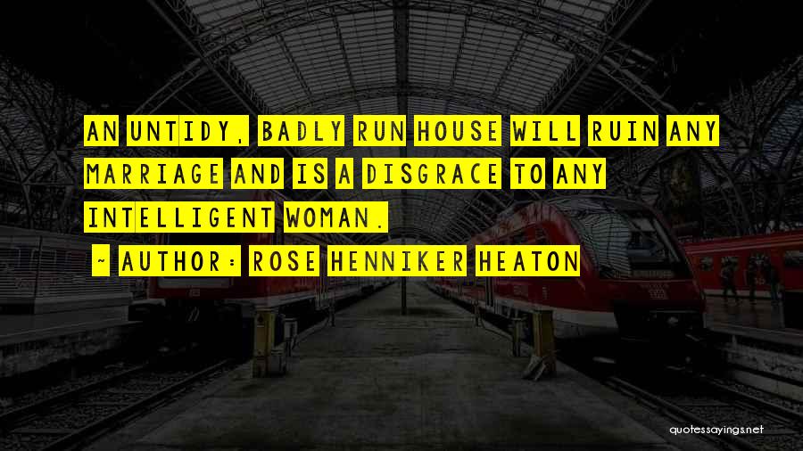 Rose Henniker Heaton Quotes: An Untidy, Badly Run House Will Ruin Any Marriage And Is A Disgrace To Any Intelligent Woman.