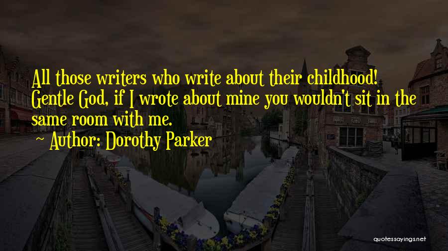 Dorothy Parker Quotes: All Those Writers Who Write About Their Childhood! Gentle God, If I Wrote About Mine You Wouldn't Sit In The
