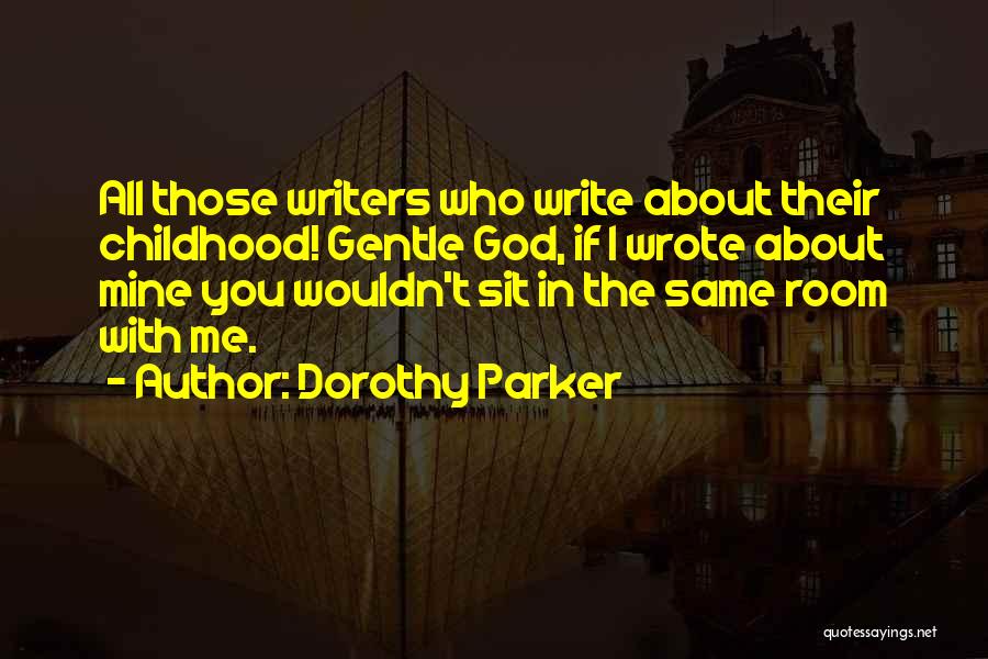 Dorothy Parker Quotes: All Those Writers Who Write About Their Childhood! Gentle God, If I Wrote About Mine You Wouldn't Sit In The
