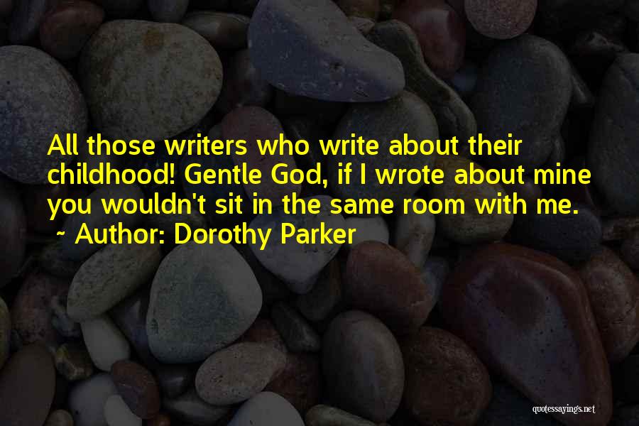 Dorothy Parker Quotes: All Those Writers Who Write About Their Childhood! Gentle God, If I Wrote About Mine You Wouldn't Sit In The