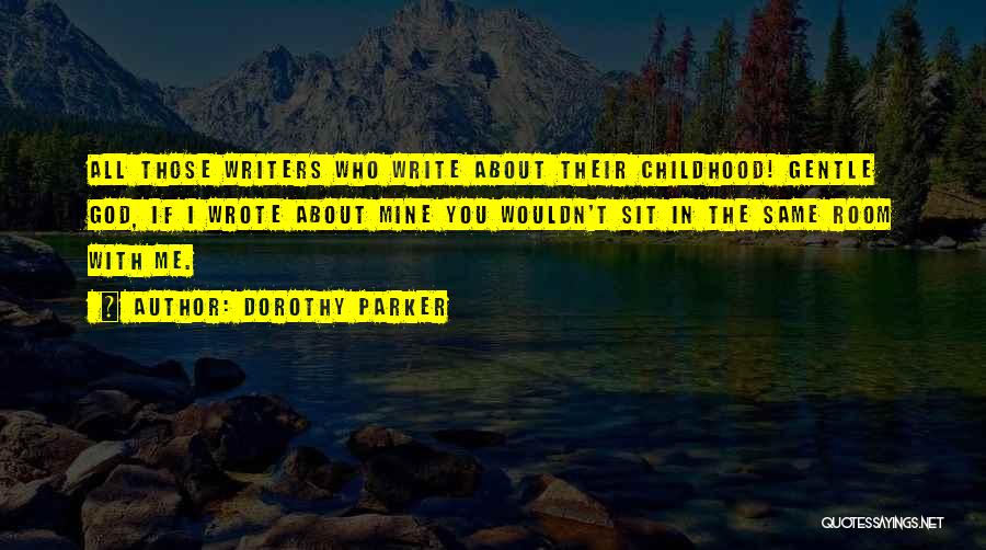 Dorothy Parker Quotes: All Those Writers Who Write About Their Childhood! Gentle God, If I Wrote About Mine You Wouldn't Sit In The