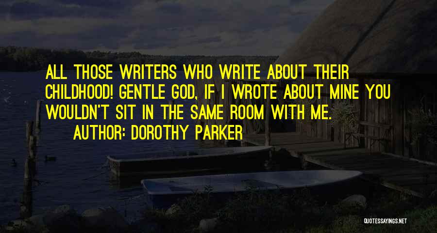 Dorothy Parker Quotes: All Those Writers Who Write About Their Childhood! Gentle God, If I Wrote About Mine You Wouldn't Sit In The