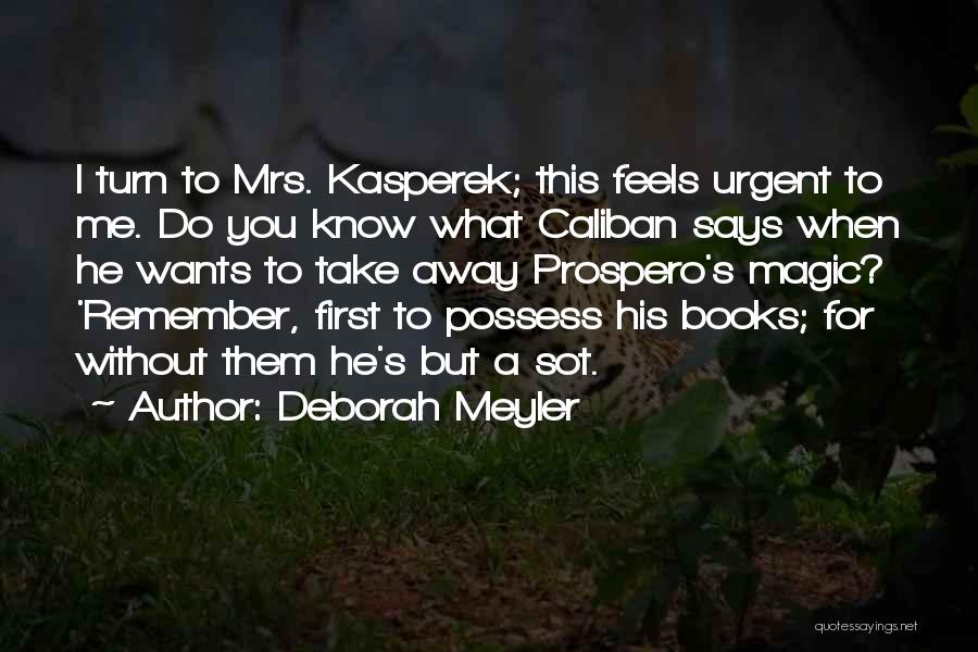 Deborah Meyler Quotes: I Turn To Mrs. Kasperek; This Feels Urgent To Me. Do You Know What Caliban Says When He Wants To