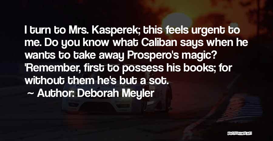 Deborah Meyler Quotes: I Turn To Mrs. Kasperek; This Feels Urgent To Me. Do You Know What Caliban Says When He Wants To