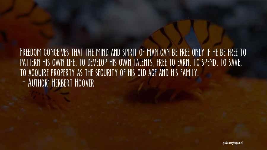 Herbert Hoover Quotes: Freedom Conceives That The Mind And Spirit Of Man Can Be Free Only If He Be Free To Pattern His